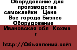 Оборудование для производства самоклейки › Цена ­ 30 - Все города Бизнес » Оборудование   . Ивановская обл.,Кохма г.